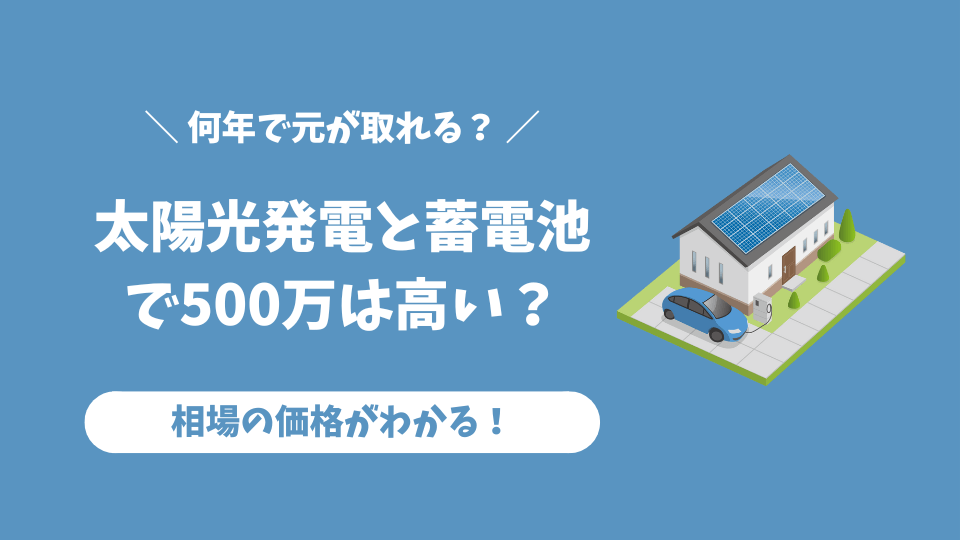太陽光発電と蓄電池で500万円は高い？